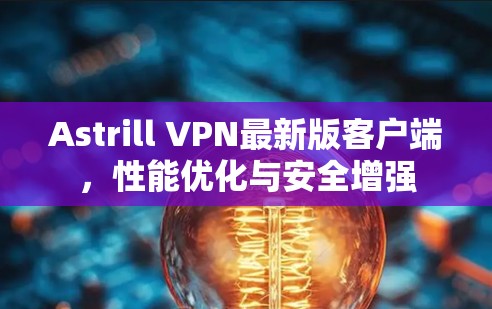 Astrill VPN最新版客户端，性能优化与安全增强