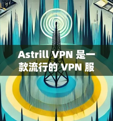 Astrill VPN 是一款流行的 VPN 服务，用户可以通过其官方网站或相关应用商店获取最新版本的安装包。以下是一些常见的操作系统和设备上的获取方式