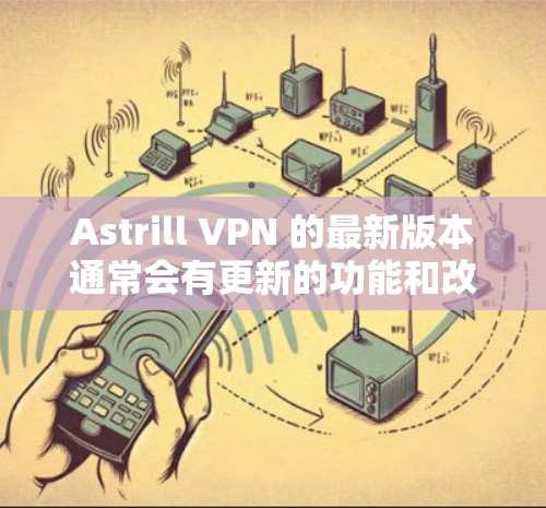 Astrill VPN 的最新版本通常会有更新的功能和改进，为用户提供更好的服务。以下是关于如何获取最新版本的 Astrill VPN 的一些信息