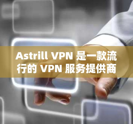 Astrill VPN 是一款流行的 VPN 服务提供商，用户可以通过他们的官方网站下载最新版本的客户端。以下是详细的步骤指南