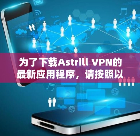 为了下载Astrill VPN的最新应用程序，请按照以下步骤操作