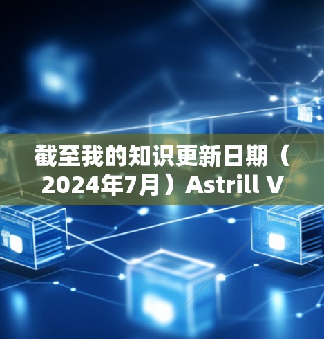截至我的知识更新日期（2024年7月）Astrill VPN已经退出市场，原因可能与国际法律问题有关。因此，我无法推荐其最新版本