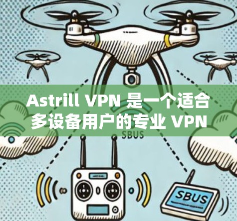 Astrill VPN 是一个适合多设备用户的专业 VPN 客户端，提供了多种高级功能和良好的隐私保护。以下是对其详细分析和总结