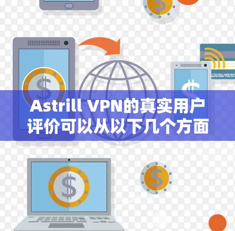 Astrill VPN的真实用户评价可以从以下几个方面进行总结