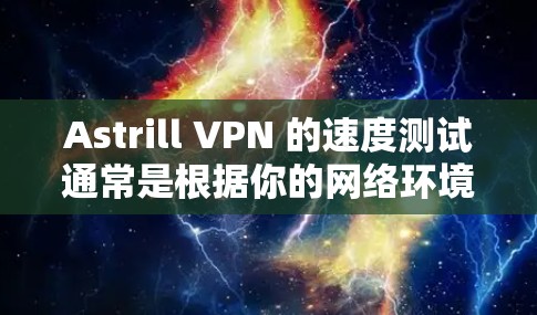 Astrill VPN 的速度测试通常是根据你的网络环境、服务器位置以及VPN配置来决定的。以下是一些常用的方法来测试Astrill VPN的速度