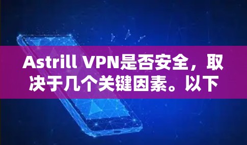 Astrill VPN是否安全，取决于几个关键因素。以下是一些关键点来帮助你判断Astrill VPN的安全性