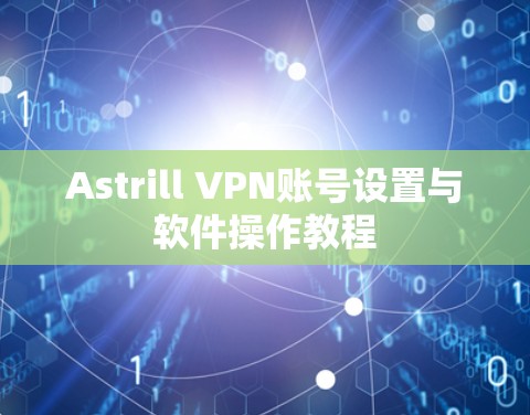 Astrill VPN账号设置与软件操作教程