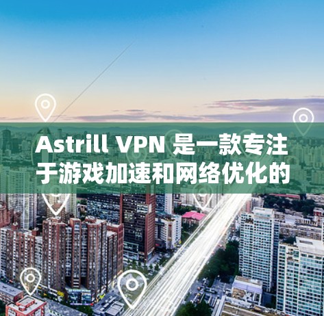 Astrill VPN 是一款专注于游戏加速和网络优化的 VPN 服务，通过智能节点选择和网络优化技术，帮助用户提升游戏体验。以下是关于 Astrill VPN 游戏加速和节点优化的详细解释