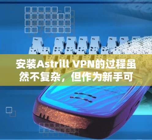安装Astrill VPN的过程虽然不复杂，但作为新手可能会遇到一些挑战。以下是针对不同平台的详细步骤，帮助您顺利完成安装