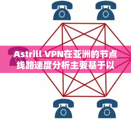 Astrill VPN在亚洲的节点线路速度分析主要基于以下因素