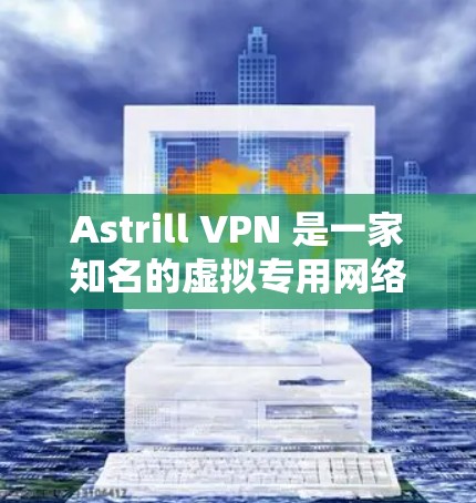 Astrill VPN 是一家知名的虚拟专用网络（VPN）服务提供商，提供多种服务器位置和高安全性的连接。关于其线路稳定性的测评，以下是一些关键点和分析