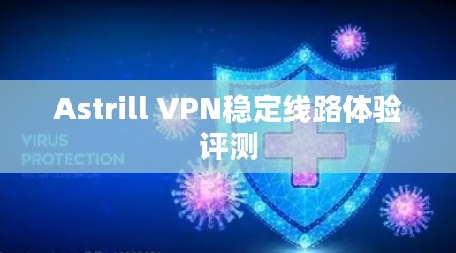 Astrill VPN稳定线路体验评测