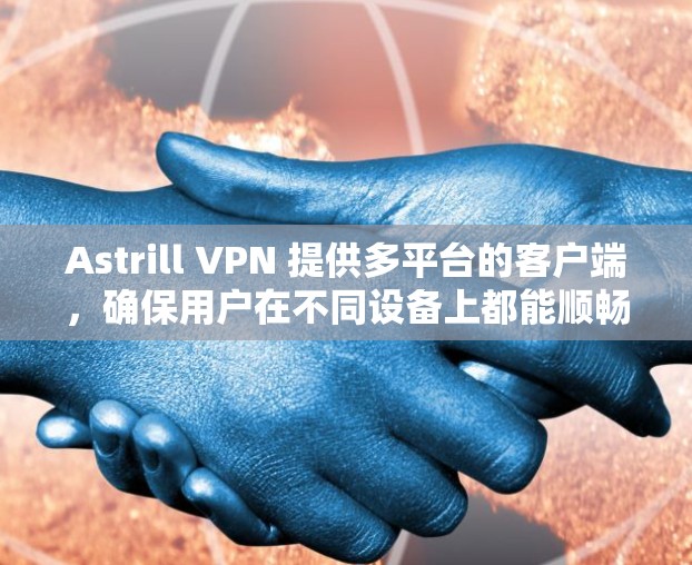 Astrill VPN 提供多平台的客户端，确保用户在不同设备上都能顺畅使用。以下是各个客户端的详细介绍