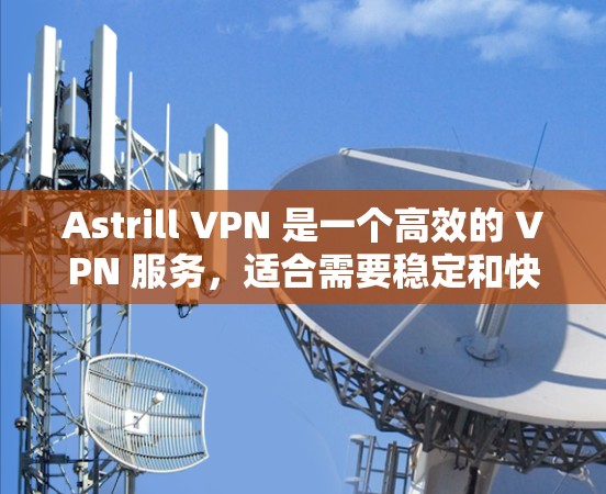 Astrill VPN 是一个高效的 VPN 服务，适合需要稳定和快速连接的用户。以下是其详细分析和总结