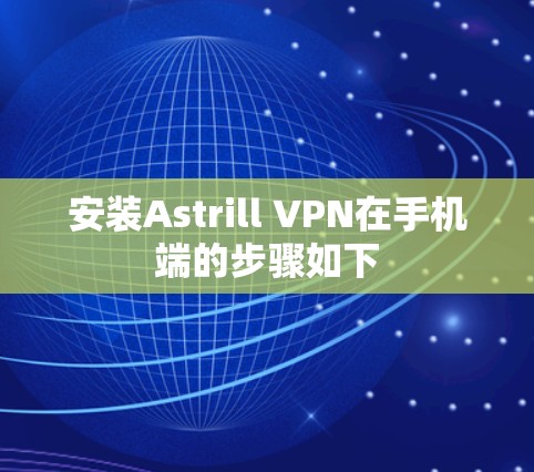 安装Astrill VPN在手机端的步骤如下