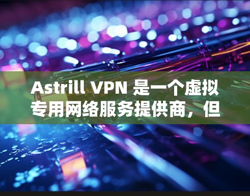 Astrill VPN 是一个虚拟专用网络服务提供商，但由于其历史上涉及的一些争议和潜在法律问题，建议用户谨慎考虑使用任何 VPN 服务，并确保其遵守当地法律法规