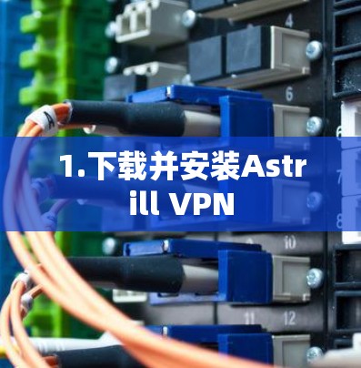 1.下载并安装Astrill VPN 1.下载并安装Astrill VPN