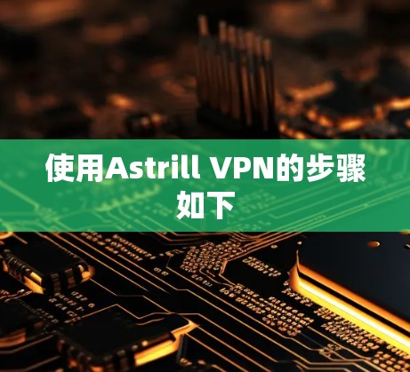 使用Astrill VPN的步骤如下